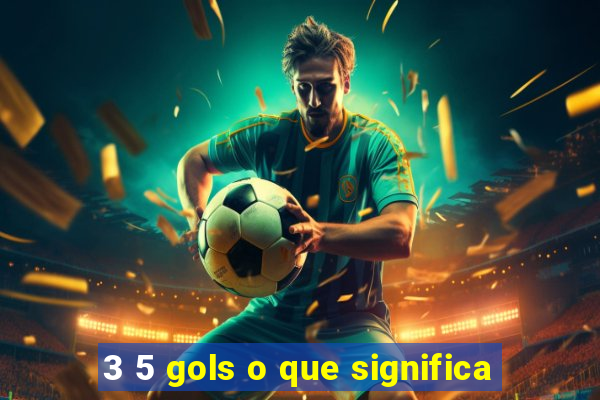 3 5 gols o que significa